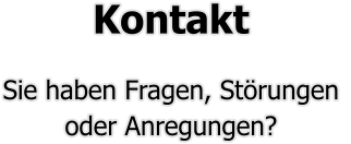 Kontakt  Sie haben Fragen, Störungen  oder Anregungen?